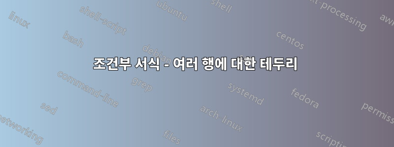 조건부 서식 - 여러 행에 대한 테두리
