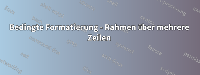 Bedingte Formatierung - Rahmen über mehrere Zeilen