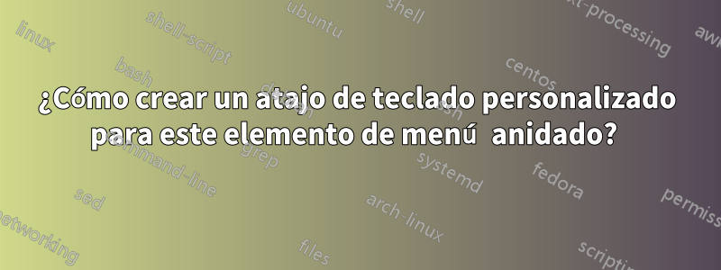 ¿Cómo crear un atajo de teclado personalizado para este elemento de menú anidado? 