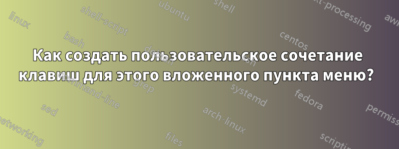 Как создать пользовательское сочетание клавиш для этого вложенного пункта меню? 