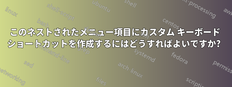このネストされたメニュー項目にカスタム キーボード ショートカットを作成するにはどうすればよいですか? 
