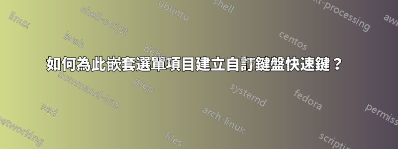 如何為此嵌套選單項目建立自訂鍵盤快速鍵？ 