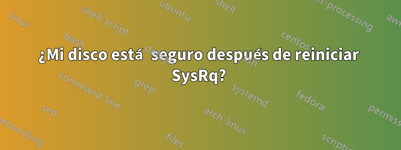 ¿Mi disco está seguro después de reiniciar SysRq?