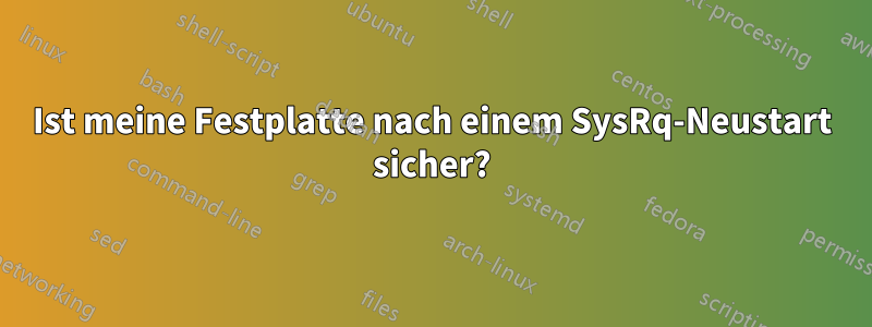 Ist meine Festplatte nach einem SysRq-Neustart sicher?