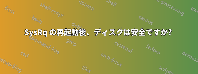 SysRq の再起動後、ディスクは安全ですか?