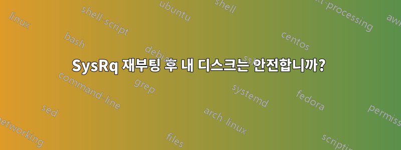 SysRq 재부팅 후 내 디스크는 안전합니까?