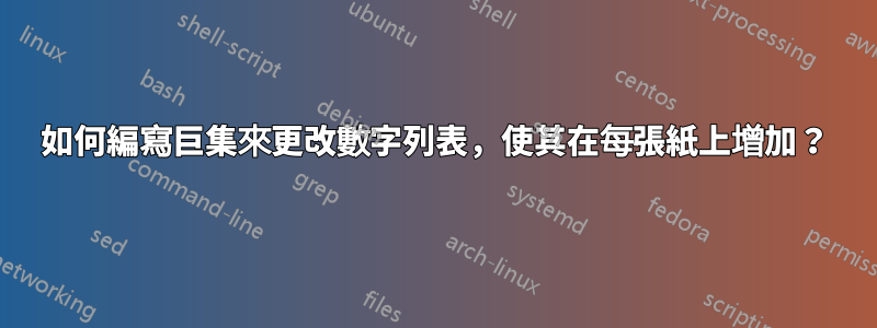 如何編寫巨集來更改數字列表，使其在每張紙上增加？