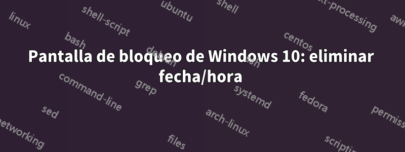 Pantalla de bloqueo de Windows 10: eliminar fecha/hora