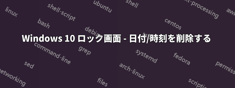 Windows 10 ロック画面 - 日付/時刻を削除する