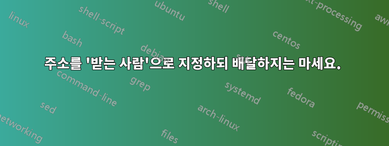 주소를 '받는 사람'으로 지정하되 배달하지는 마세요.