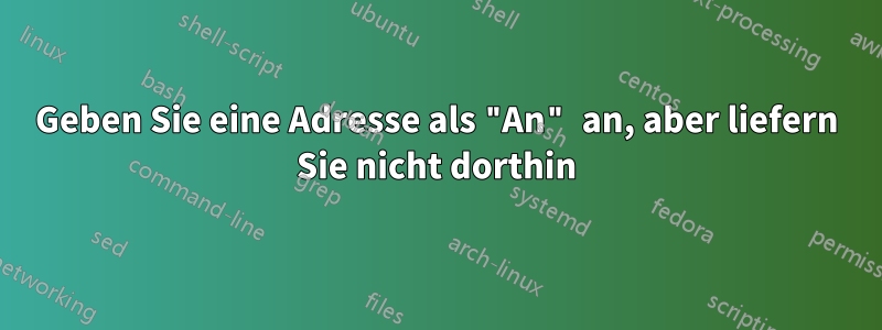Geben Sie eine Adresse als "An" an, aber liefern Sie nicht dorthin