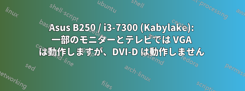 Asus B250 / i3-7300 (Kabylake): 一部のモニターとテレビでは VGA は動作しますが、DVI-D は動作しません