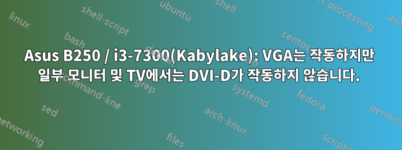 Asus B250 / i3-7300(Kabylake): VGA는 작동하지만 일부 모니터 및 TV에서는 DVI-D가 작동하지 않습니다.