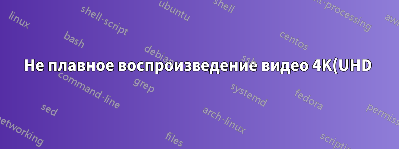 Не плавное воспроизведение видео 4K(UHD)