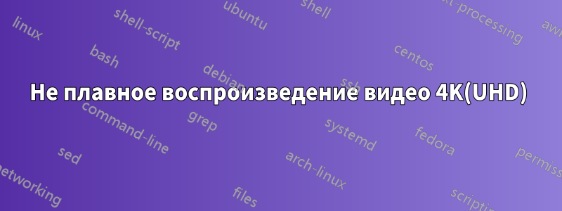 Не плавное воспроизведение видео 4K(UHD)