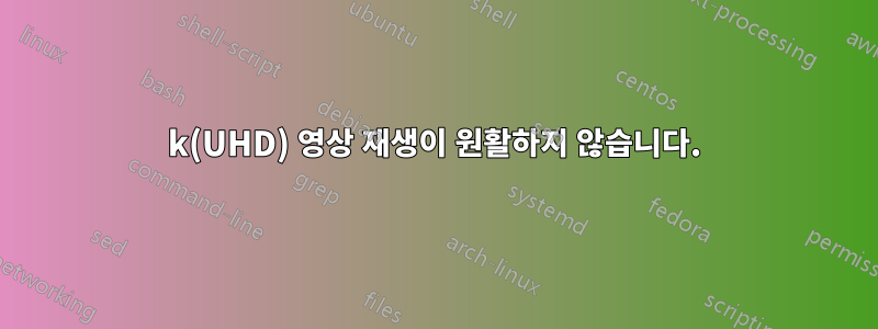 4k(UHD) 영상 재생이 원활하지 않습니다.