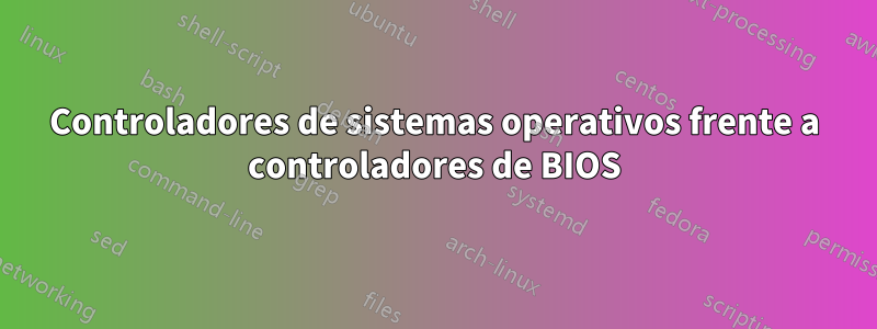 Controladores de sistemas operativos frente a controladores de BIOS