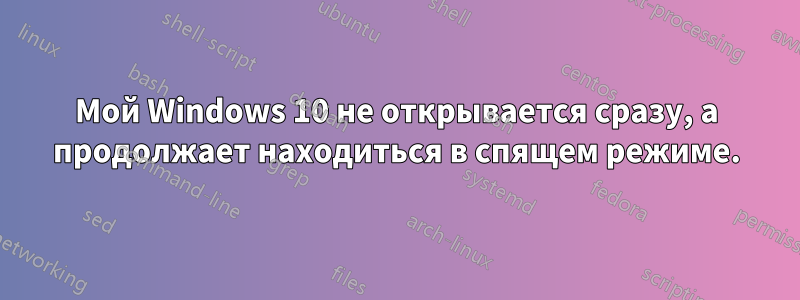 Мой Windows 10 не открывается сразу, а продолжает находиться в спящем режиме.