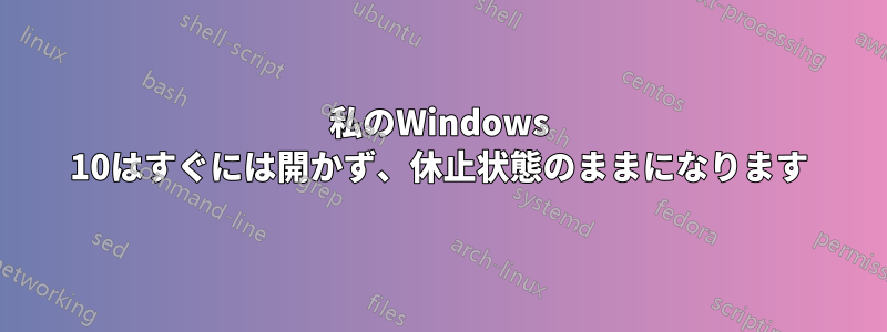 私のWindows 10はすぐには開かず、休止状態のままになります