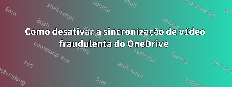 Como desativar a sincronização de vídeo fraudulenta do OneDrive 