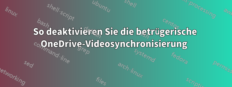So deaktivieren Sie die betrügerische OneDrive-Videosynchronisierung