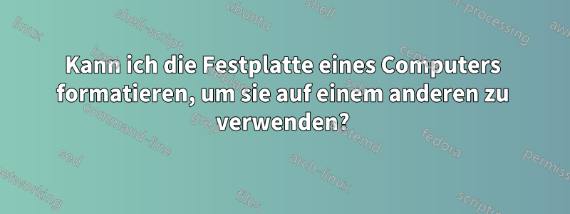Kann ich die Festplatte eines Computers formatieren, um sie auf einem anderen zu verwenden?