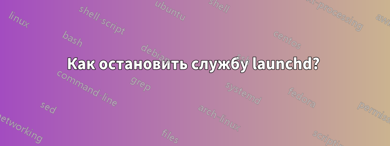 Как остановить службу launchd?