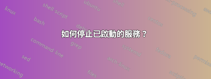如何停止已啟動的服務？