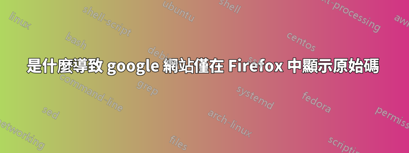是什麼導致 google 網站僅在 Firefox 中顯示原始碼