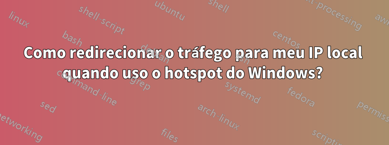 Como redirecionar o tráfego para meu IP local quando uso o hotspot do Windows?