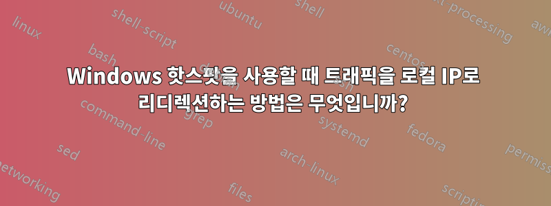Windows 핫스팟을 사용할 때 트래픽을 로컬 IP로 리디렉션하는 방법은 무엇입니까?