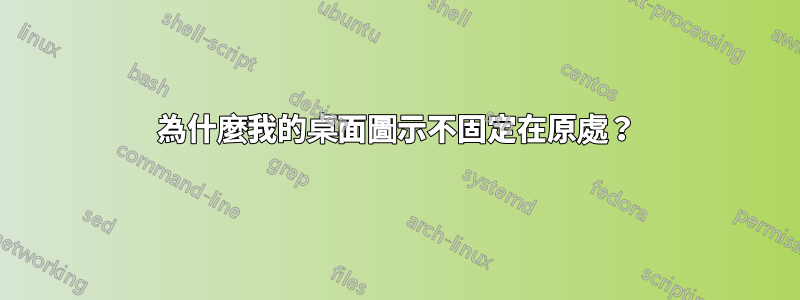 為什麼我的桌面圖示不固定在原處？