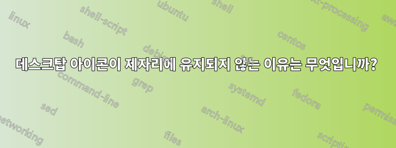 데스크탑 아이콘이 제자리에 유지되지 않는 이유는 무엇입니까?