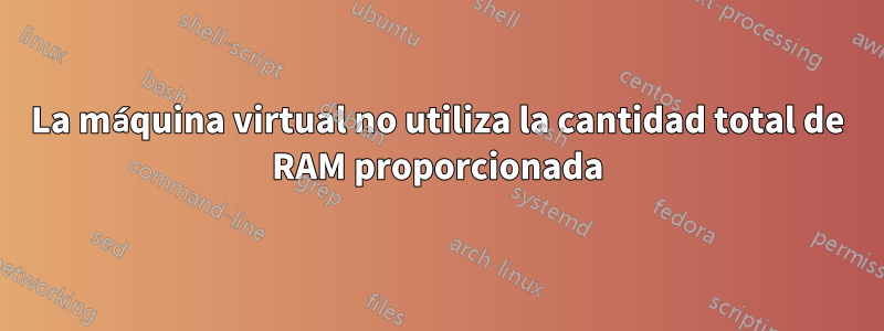 La máquina virtual no utiliza la cantidad total de RAM proporcionada