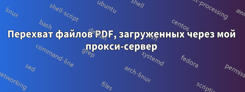 Перехват файлов PDF, загруженных через мой прокси-сервер