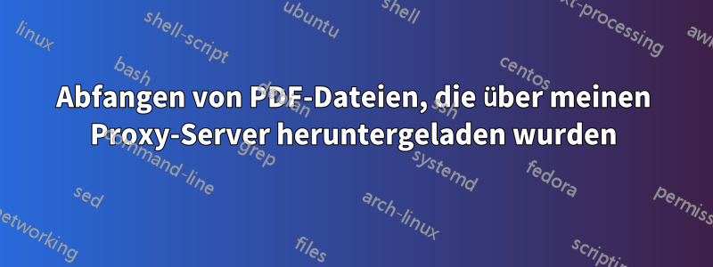Abfangen von PDF-Dateien, die über meinen Proxy-Server heruntergeladen wurden