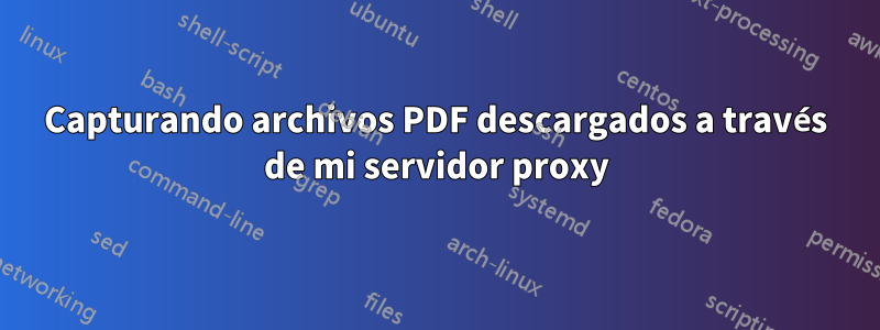 Capturando archivos PDF descargados a través de mi servidor proxy