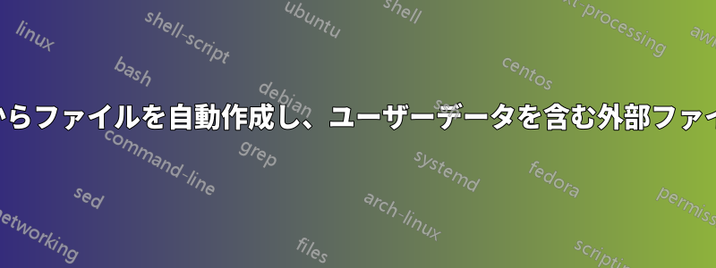 テンプレートからファイルを自動作成し、ユーザーデータを含む外部ファイルを使用する