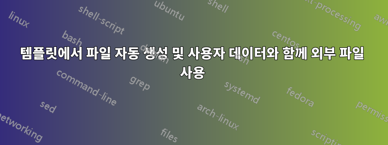 템플릿에서 파일 자동 생성 및 사용자 데이터와 함께 외부 파일 사용