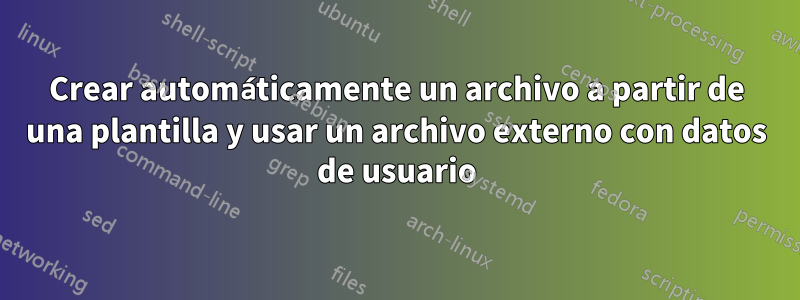 Crear automáticamente un archivo a partir de una plantilla y usar un archivo externo con datos de usuario