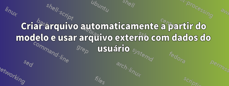Criar arquivo automaticamente a partir do modelo e usar arquivo externo com dados do usuário
