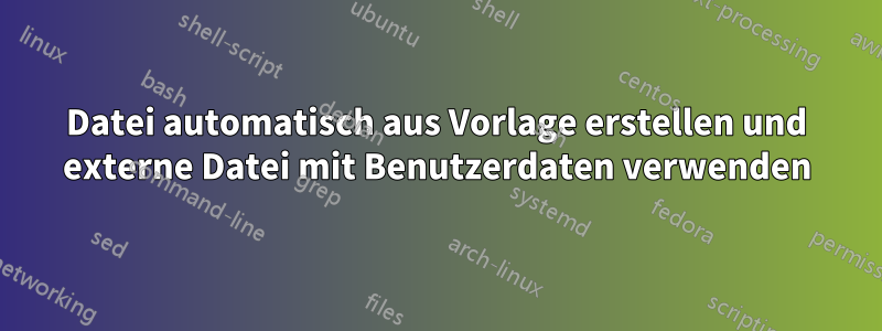 Datei automatisch aus Vorlage erstellen und externe Datei mit Benutzerdaten verwenden