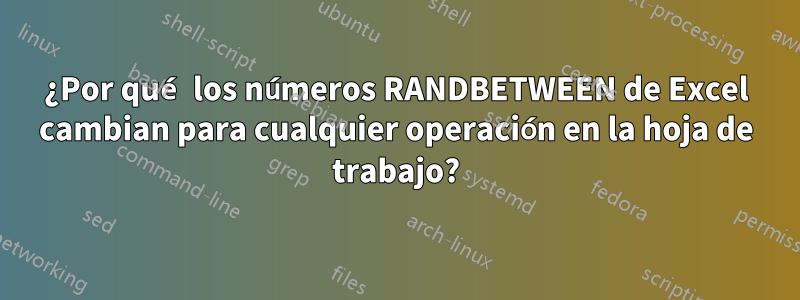 ¿Por qué los números RANDBETWEEN de Excel cambian para cualquier operación en la hoja de trabajo?
