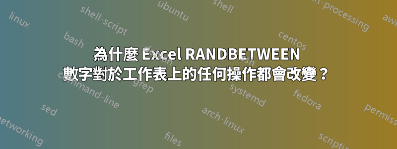 為什麼 Excel RANDBETWEEN 數字對於工作表上的任何操作都會改變？