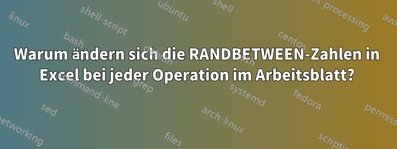 Warum ändern sich die RANDBETWEEN-Zahlen in Excel bei jeder Operation im Arbeitsblatt?