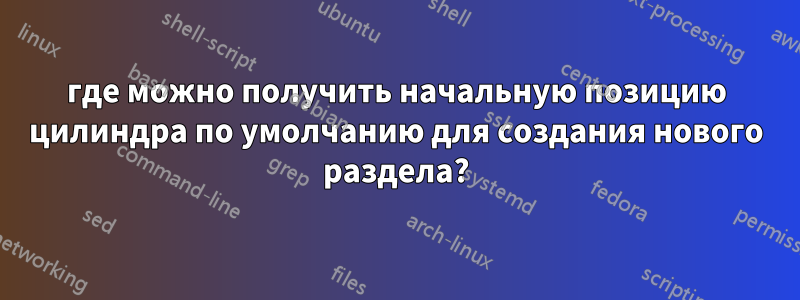 где можно получить начальную позицию цилиндра по умолчанию для создания нового раздела?