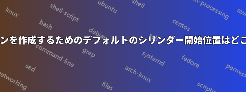 新しいパーティションを作成するためのデフォルトのシリンダー開始位置はどこで取得できますか?