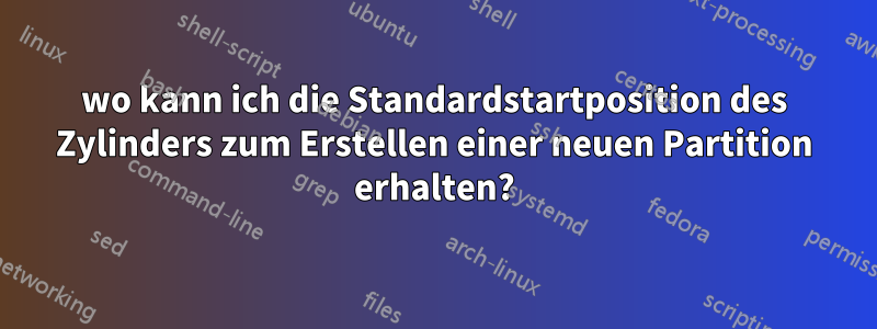 wo kann ich die Standardstartposition des Zylinders zum Erstellen einer neuen Partition erhalten?