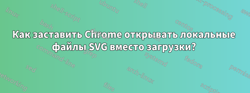 Как заставить Chrome открывать локальные файлы SVG вместо загрузки?