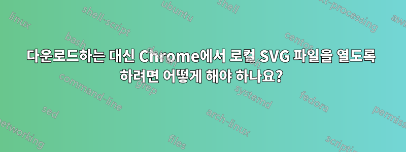 다운로드하는 대신 Chrome에서 로컬 SVG 파일을 열도록 하려면 어떻게 해야 하나요?